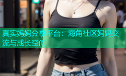 真实妈妈分享平台：海角社区妈妈交流与成长空间