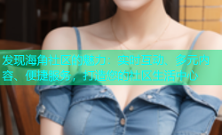 发现海角社区的魅力：实时互动、多元内容、便捷服务，打造您的社区生活中心