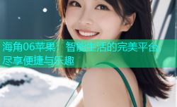 海角06苹果：智能生活的完美平台，尽享便捷与乐趣