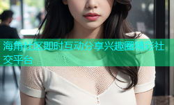 海角社区即时互动分享兴趣圈精彩社交平台