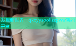 发现新世界：qxxyysoollzzpww智能平台