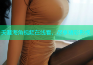 天涯海角视频在线看，尽享精彩影视