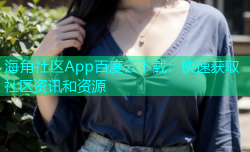 海角社区App百度云下载：快速获取社区资讯和资源