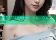 海角2024最新地址：交友、分享、社区互动