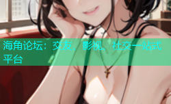 海角论坛：交友、影视、社交一站式平台