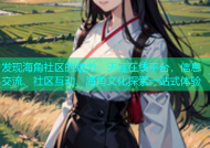 发现海角社区的魅力：天涯在线平台，信息交流、社区互动、海角文化探索一站式体验
