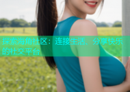 探索海角社区：连接生活、分享快乐的社交平台
