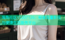 海角社区11207126：畅享海量影视与便捷生活服务平台