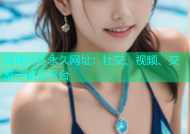 海角社区永久网址：社交、视频、交友一站式平台