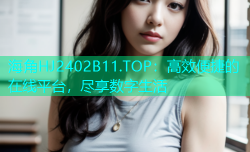 海角HJ2402B11.TOP：高效便捷的在线平台，尽享数字生活