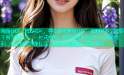 海角社区：精彩福利，等你探索海角社区：福利多多，精彩不断海角社区：一站式福利，触手可及海角社区：海量福利，尽享精彩海角社区：你的专属福利，等你来拿