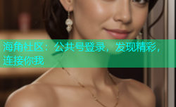 海角社区：公共号登录，发现精彩，连接你我