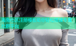 海角社区注册模板助你轻松搭建专属社群平台