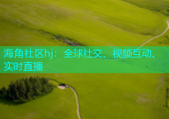 海角社区hj：全球社交、视频互动、实时直播