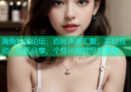 海角社区论坛：百姓声音汇聚，实时互动、社区分享、个性化推荐尽在掌握