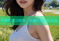 海角社区注册号，快速开启社区生活