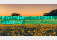海角社区hj9db5：您的社交互动与资源共享平台