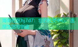 海角社区hj7d7：您的社交中心，连接生活与创造