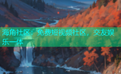 海角社区：免费短视频社区，交友娱乐一体