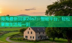 海角最新回家26s7：智能平台，轻松掌握生活每一刻