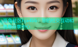 海角社区hja4bb：您的社交互动和信息分享中心