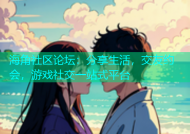 海角社区论坛：分享生活，交友约会，游戏社交一站式平台