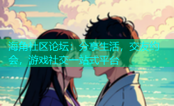 海角社区论坛：分享生活，交友约会，游戏社交一站式平台