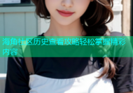 海角社区历史查看攻略轻松掌握精彩内容