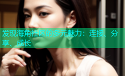 发现海角社区的多元魅力：连接、分享、成长
