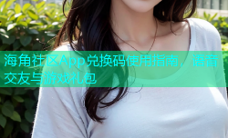 海角社区App兑换码使用指南，语音交友与游戏礼包