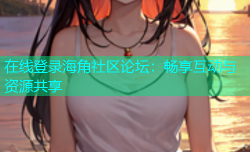 在线登录海角社区论坛：畅享互动与资源共享