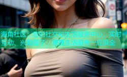 海角社区：您的社交和生活服务中心，实时互动、兴趣圈子、便捷生活服务一应俱全