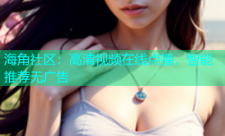 海角社区：高清视频在线点播，智能推荐无广告