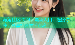 海角社区2024：最新入口，连接你我，分享社区生活点滴