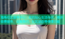 海角社区服务中心：您的贴心生活伴侣，提供缴费服务、设施预约、社区动态等便捷功能