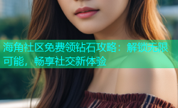 海角社区免费领钻石攻略：解锁无限可能，畅享社交新体验