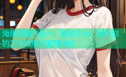 海角国精产品一：智能平台，提升您的工作效率与管理体验