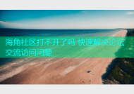 海角社区打不开了吗 快速解决论坛交流访问问题