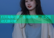 打开海角社区，发现新视界，社交互动无限可能