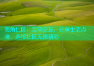 海角社区：互动交友，分享生活点滴，连接社区无限精彩