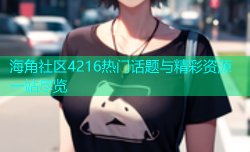 海角社区4216热门话题与精彩资源一站尽览