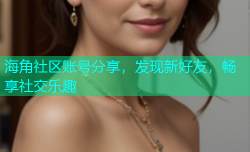 海角社区账号分享，发现新好友，畅享社交乐趣