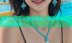 海角社区永久登录地址，稳定安全的在线聚集地