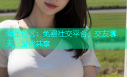 海角社区：免费社交平台，交友聊天、游戏共享
