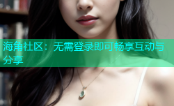 海角社区：无需登录即可畅享互动与分享