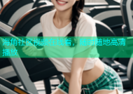海角社区视频在线看，随时随地高清播放