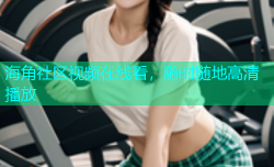 海角社区视频在线看，随时随地高清播放