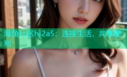 海角社区hj2a5：连接生活，共享便利