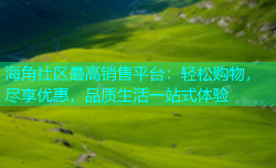 海角社区最高销售平台：轻松购物，尽享优惠，品质生活一站式体验