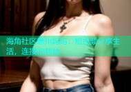 海角社区惠州妈妈：短视频分享生活，连接你我他